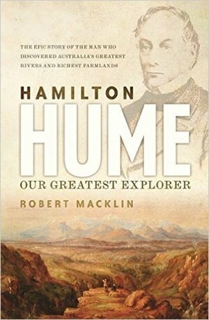 Hamilton Hume: Our Greatest Explorer by Robert Macklin