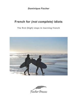 French for (not complete) idiots: The first (high) steps to learn French by Dominique Fischer