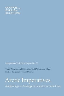 Arctic Imperatives: Reinforcing U.S. Strategy on America's Fourth Coast by Christine Todd Whitman, Thad W. Allen, Esther Brimmer