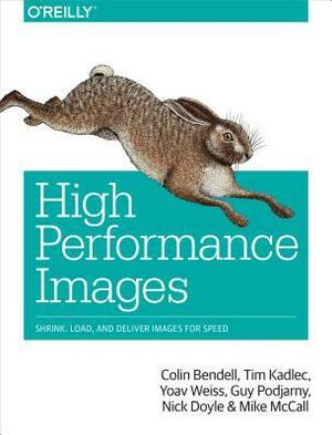 High Performance Images: Shrink, Load, and Deliver Images for Speed by Tim Kadlec, Colin Bendell, Yoav Weiss