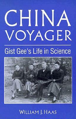 China Voyager: Gist Gee's Life In Science by William J. Haas