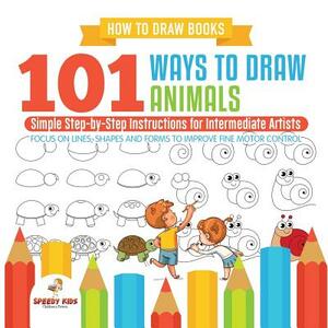 How to Draw Books. 101 Ways to Draw Animals. Simple Step-by-Step Instructions for Intermediate Artists. Focus on Lines, Shapes and Forms to Improve Fi by Jupiter Kids