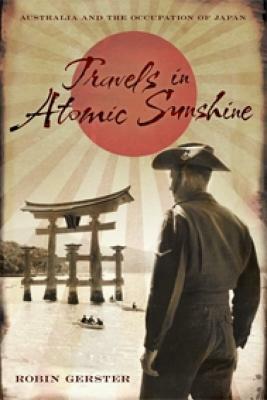 Travels in Atomic Sunshine: Australia and the Occupation of Japan by Robin Gerster