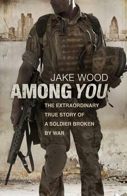 Among You: The Extraordinary True Story of a Soldier Broken By War by Jake Wood