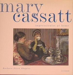 Mary Cassatt: Impressionist at Home by Barbara Stern Shapiro