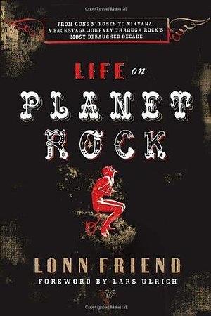 Life on Planet Rock: From Guns N' Roses to Nirvana, a Backstage Journey through Rock's Most Debauched Decade by Lonn M. Friend, Lonn M. Friend