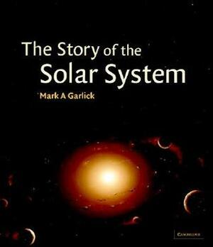 The Story of the Solar System by Mark A. Garlick