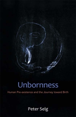 Unbornness: Human Pre-Existence and the Journey Toward Birth by Peter Selg