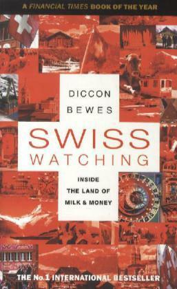 Swiss Watching: Inside the Land of Milk and Money by Diccon Bewes