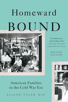 Homeward Bound: American Families in the Cold War Era by Elaine Tyler May