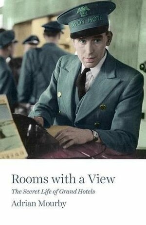 Rooms with a View: The Secret Life of Great Hotels by Adrian Mourby