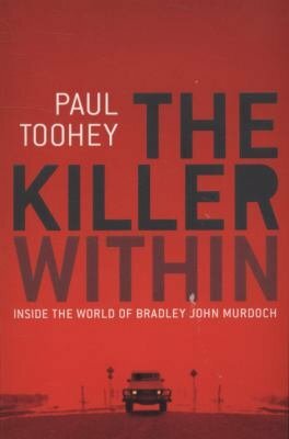 The Killer Within: Inside The World Of Bradley John Murdoch by Paul Toohey