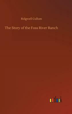 The Story of the Foss River Ranch by Ridgwell Cullum