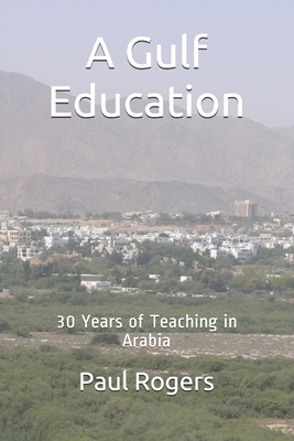 A Gulf Education: 30 Years of Teaching in Arabia by Paul Rogers