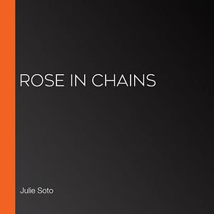 Rose in Chains by Julie Soto