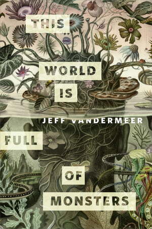 The World is Full of Monsters by Jeff VanderMeer