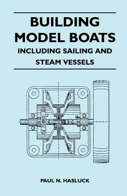 Building Model Boats - Including Sailing and Steam Vessels by Paul N. Hasluck