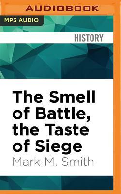 The Smell of Battle, the Taste of Siege: A Sensory History of the Civil War by Mark M. Smith