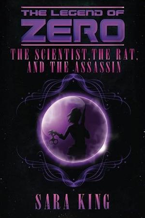 The Legend of ZERO: The Scientist, the Rat, and the Assassin by Sara King