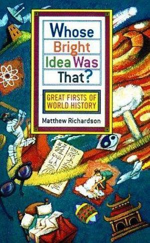 Whose Bright Idea was That?: Great Firsts of World History by Matthew Richardson