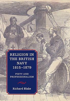 Religion in the British Navy, 1815-1879: Piety and Professionalism by Richard Blake