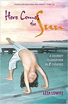 Here Comes the Sun: A Journey to Adoption in 8 Chakras by Leza Lowitz