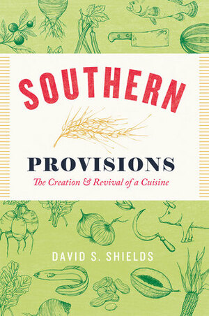 Southern Provisions: The Creation and Revival of a Cuisine by David S. Shields