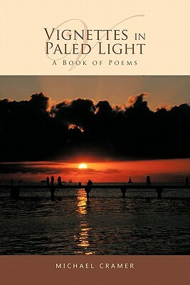 Vignettes in Paled Light: A Book of Poems by Michael Cramer