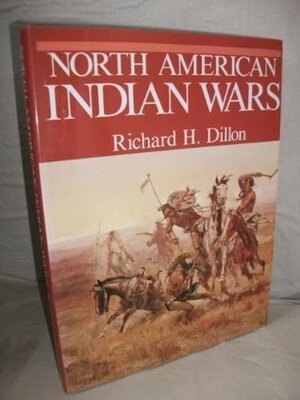 The North American Indian Wars by Richard H. Dillon