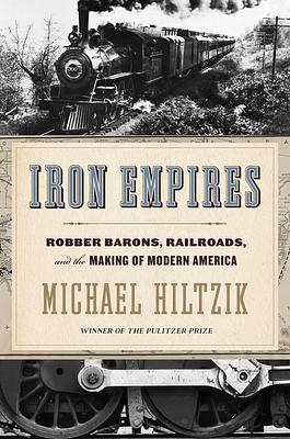 Iron Empires: Robber Barons, Railroads, and the Making of Modern America by Michael Hiltzik