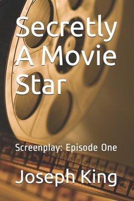 Secretly A Movie Star: Screenplay: Episode One by Joseph King