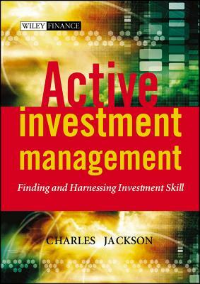 Active Investment Management: Finding and Harnessing Investment Skill by Charles Jackson