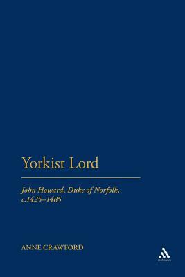 Yorkist Lord: John Howard, Duke of Norfolk, C. 1425 -1485 by Anne Crawford