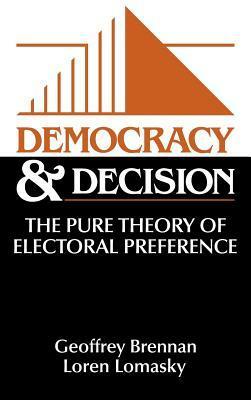 Democracy and Decision: The Pure Theory of Electoral Preference by Geoffrey Brennan
