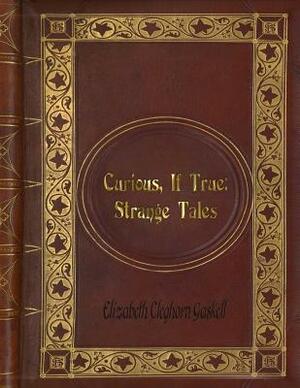 Elizabeth Cleghorn Gaskell - Curious, If True: Strange Tales by Elizabeth Gaskell