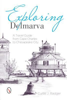 Exploring Delmarva: A Travel Guide from Cape Charles to Chesapeake City by Curtis Badger