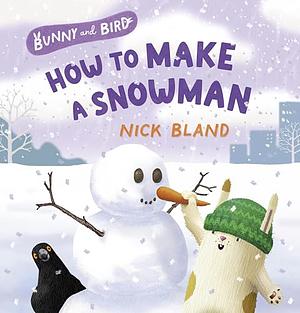 Bunny and Bird: How to Make a Snowman by Nick Bland