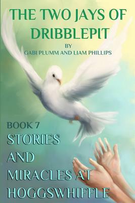 The Two Jays of Dribblepit: Book 7. Stories and Miracles at Hoggswhiffle: he Two Jays of Dribblepit: Book 7. Stories and Miracles at Hoggswhiffle by Gabi Plumm, Liam Phillips