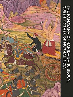 The Ramayana of Hamida Banu Begum, Queen Mother of Mughal India by Audrey Truschke, Marika Sardar, John Seyller
