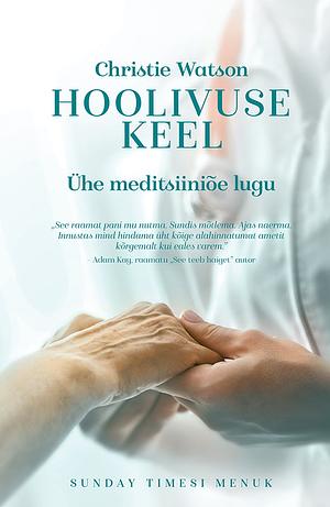 Hoolivuse keel. Ühe meditsiiniõe lugu by Christie Watson