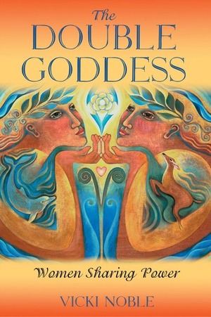 The Double Goddess: Women Sharing Power by Vicki Noble