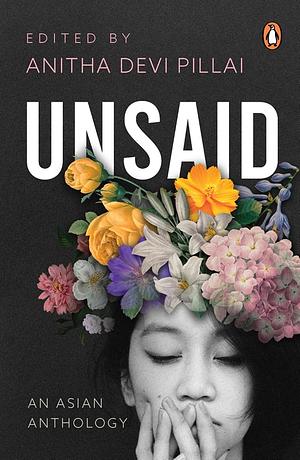 Unsaid: An Asian Anthology by Anitha Devi Pillai