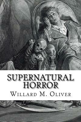 Supernatural Horror: An Edited Collection of Weird Tales, 1820 to 1920 by Willard M. Oliver