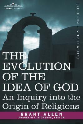 The Evolution of the Idea of God: An Inquiry Into the Origin of Religions by Grant Allen, Franklin Richards