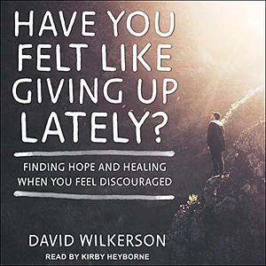 Have You Felt Like Giving Up Lately?: Hope & Healing When You Feel Discouraged by David Wilkerson