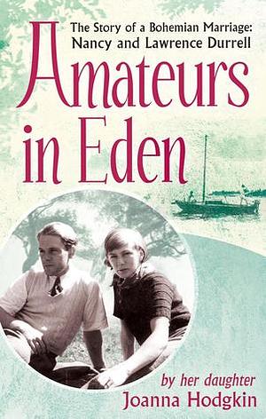 Amateurs In Eden: The Story Of A Bohemian Marriage: Nancy And Lawrence Durrell by Joanna Hodgkin, Joanna Hodgkin