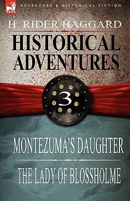 Historical Adventures: 3-Montezuma's Daughter & the Lady of Blossholme by H. Rider Haggard