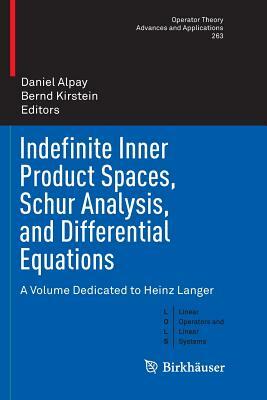 Indefinite Inner Product Spaces, Schur Analysis, and Differential Equations: A Volume Dedicated to Heinz Langer by 