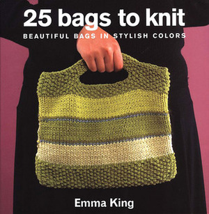 25 Bags to Knit: Beautiful Bags in Stylish Colors by Emma King