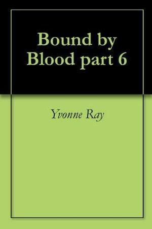 Bound by Blood part 6 by Yvonne Ray